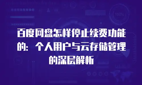 百度网盘怎样停止续费功能的：个人用户与云存储管理的深层解析
