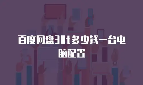 百度网盘30t多少钱一台电脑配置