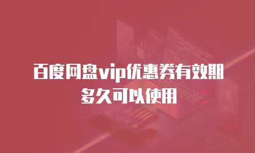 百度网盘vip优惠券有效期多久可以使用