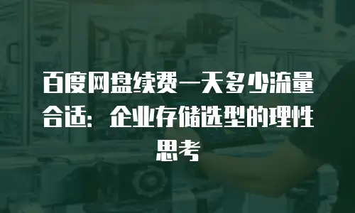 百度网盘续费一天多少流量合适：企业存储选型的理性思考