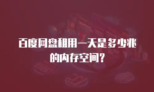 百度网盘租用一天是多少兆的内存空间？