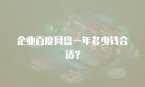 企业百度网盘一年多少钱合适？