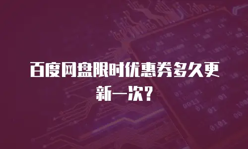 百度网盘限时优惠券多久更新一次？