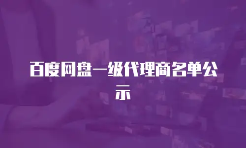 百度网盘一级代理商名单公示