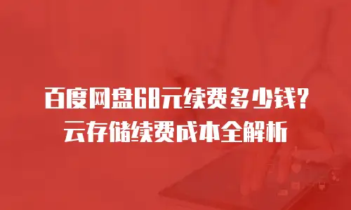 百度网盘68元续费多少钱？云存储续费成本全解析