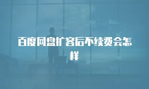 百度网盘扩容后不续费会怎样