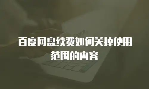 百度网盘续费如何关掉使用范围的内容