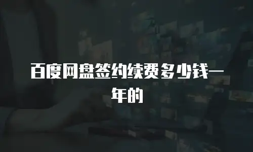 百度网盘签约续费多少钱一年的