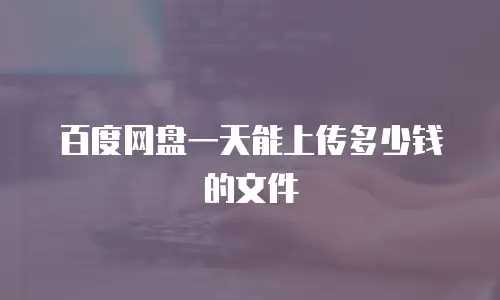 百度网盘一天能上传多少钱的文件