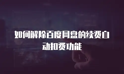 如何解除百度网盘的续费自动扣费功能