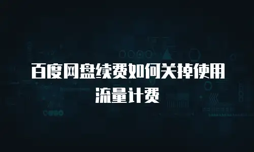 百度网盘续费如何关掉使用流量计费