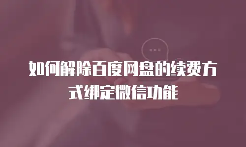 如何解除百度网盘的续费方式绑定微信功能