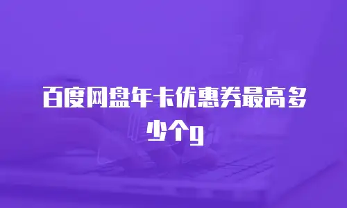 百度网盘年卡优惠券最高多少个g