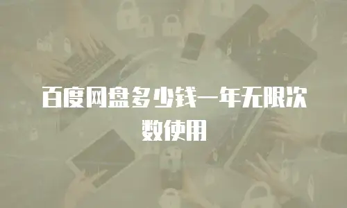 百度网盘多少钱一年无限次数使用