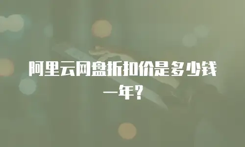 阿里云网盘折扣价是多少钱一年？