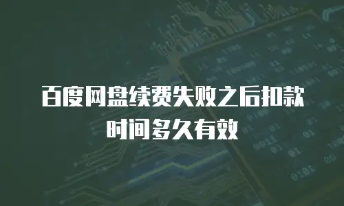 百度网盘续费失败之后扣款时间多久有效