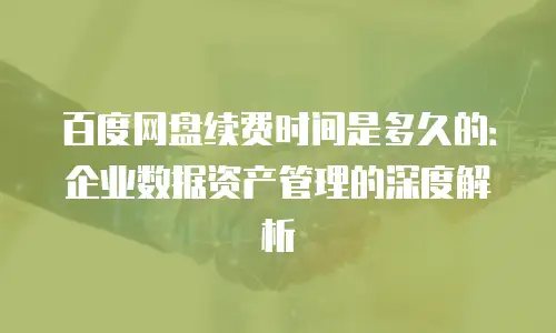 百度网盘续费时间是多久的：企业数据资产管理的深度解析