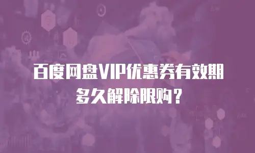 百度网盘VIP优惠券有效期多久解除限购？