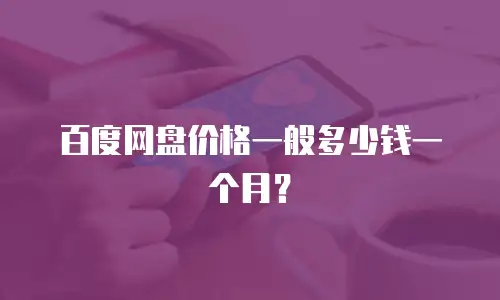 百度网盘价格一般多少钱一个月？