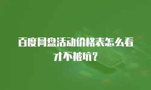 百度网盘活动价格表怎么看才不被坑？