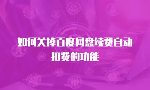 如何关掉百度网盘续费自动扣费的功能