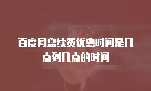 百度网盘续费优惠时间是几点到几点的时间