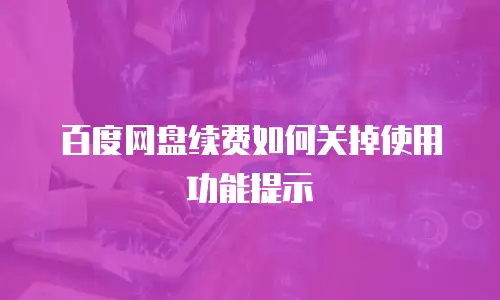 百度网盘续费如何关掉使用功能提示