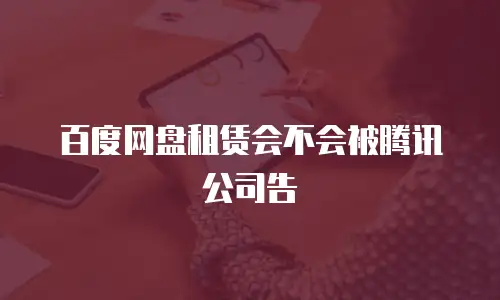 百度网盘租赁会不会被腾讯公司告