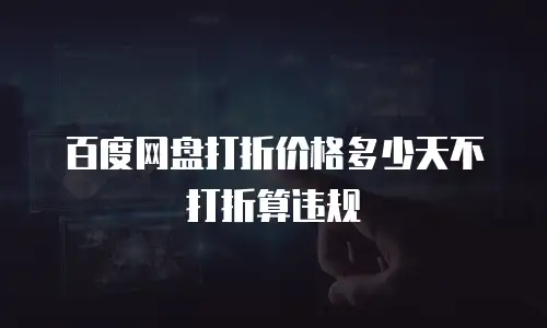 百度网盘打折价格多少天不打折算违规