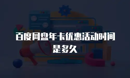 百度网盘年卡优惠活动时间是多久