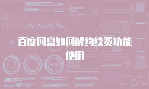 百度网盘如何解约续费功能使用