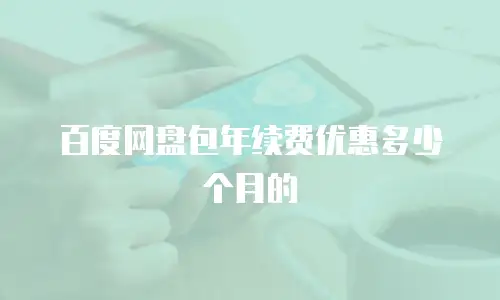 百度网盘包年续费优惠多少个月的