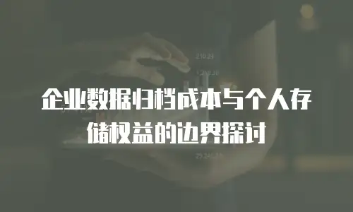 企业数据归档成本与个人存储权益的边界探讨