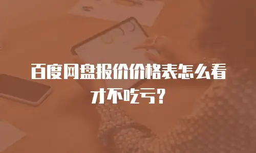百度网盘报价价格表怎么看才不吃亏？