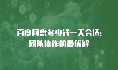 百度网盘多少钱一天合适：团队协作的最优解