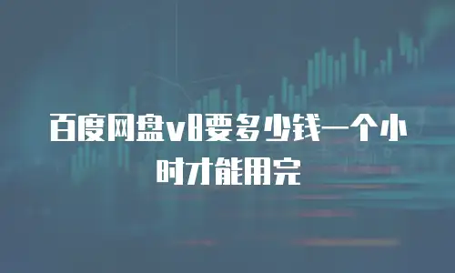 百度网盘v8要多少钱一个小时才能用完