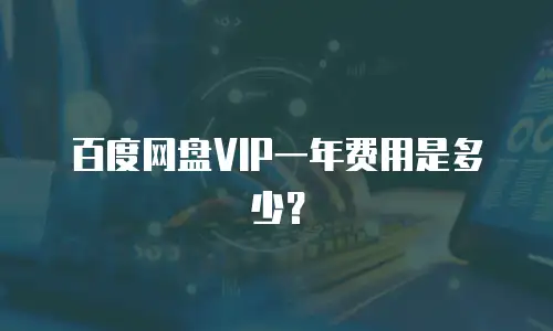 百度网盘VIP一年费用是多少？