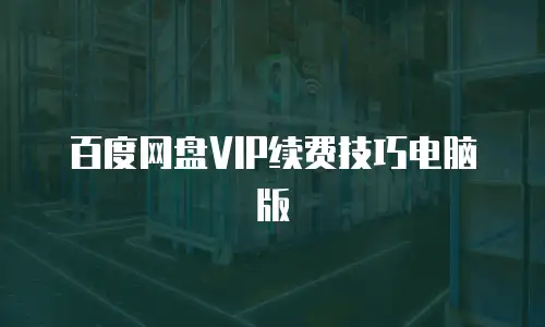 百度网盘VIP续费技巧电脑版