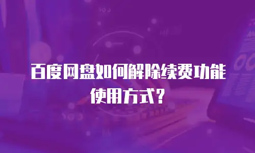 百度网盘如何解除续费功能使用方式？