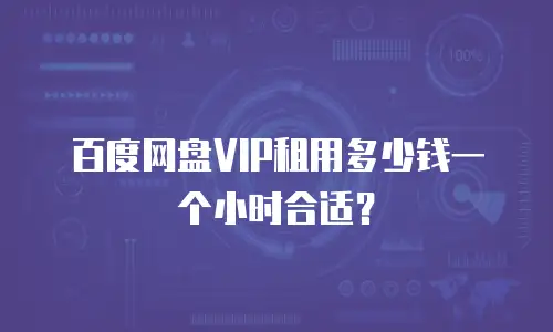 百度网盘VIP租用多少钱一个小时合适？
