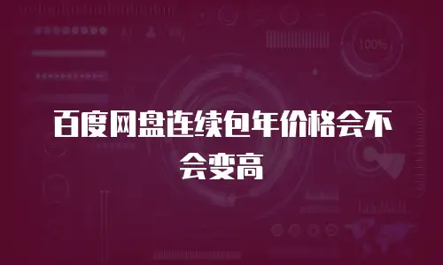 百度网盘连续包年价格会不会变高