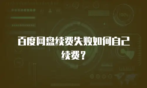 百度网盘续费失败如何自己续费？