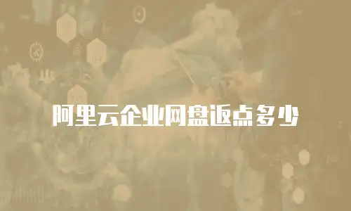 阿里云企业网盘返点多少