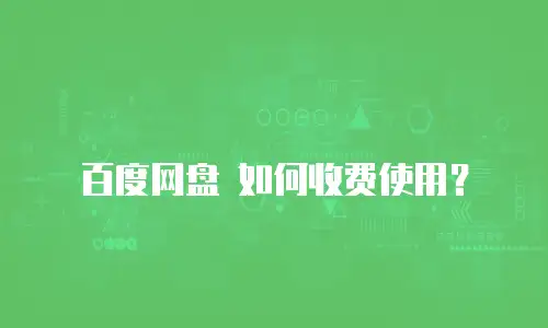 百度网盘 如何收费使用？