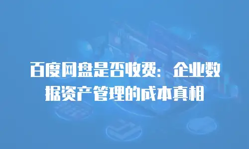 百度网盘是否收费：企业数据资产管理的成本真相