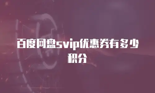 百度网盘svip优惠券有多少积分