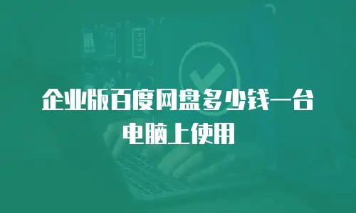 企业版百度网盘多少钱一台电脑上使用