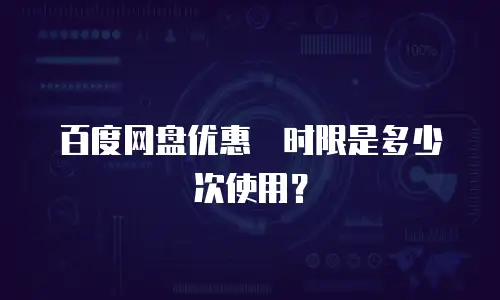 百度网盘优惠劵时限是多少次使用？