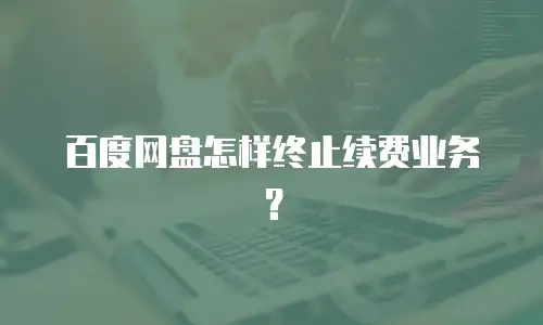 百度网盘怎样终止续费业务？