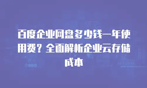 百度企业网盘多少钱一年使用费？全面解析企业云存储成本